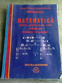 MATEMATICA MANUAL PENTRU CLASA A XII A, PROFIL M1, ELEMENTE DE ALGEBRA -MIRCEA GANGA