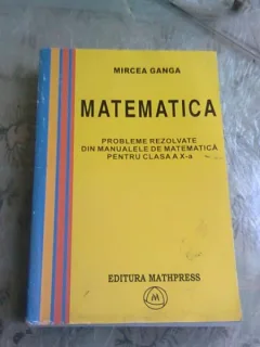 MATEMATICA. PROBLEME REZOLVATE DIN MANUALELE DE MATEMATICA PENTRU CLASA A X-A - MIRCEA GANGA
