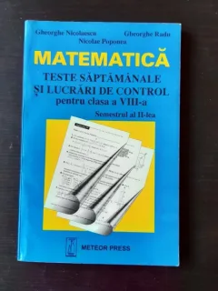 MATEMATICA, TESTE SAPTAMANALE SI LUCRARI DE CONTROL PENTRU CLASA A VIII-A, SEMESTRUL AL II-LEA - GHEORGHE NICOLAESCU