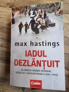 Max Hastings - Iadul Dezlantuit. Al doilea razboi mondial vazut de contemporani (1939-1945)
