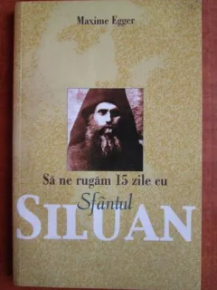 Maxime Egger - Sa ne rugam 15 zile cu Sfantul Siluan