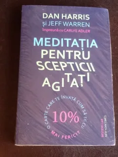 Meditatie pentru scepticii agitati - Dan Harris, Jeff Warren