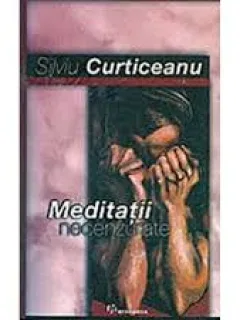 MEDITATII NECENZURATE - SILVIU CURTICEANU