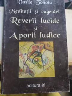 MEDITATII SI CUGETARI, REVERII LUCIDE SI APORII LUDICE - VASILE TONOIU
