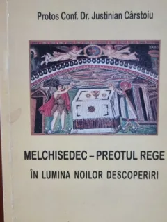 Melchisedec Preotul Rege. In lumina noilor descoperiri - Justinian Carstoiu