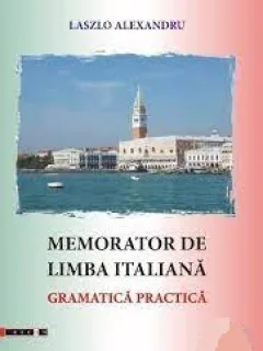 MEMORATOR DE LIMBA ITALIANA, GRAMATICA PRACTICA - LASZLO ALEXANDRU