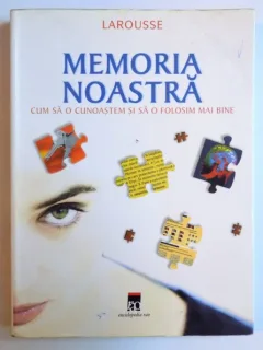 MEMORIA NOASTRA - CUM SA O CUNOASTEM SI SA O FOLOSIM MAI BINE ( LAROUSSE ) DE BERNARD CROISILE , 2006