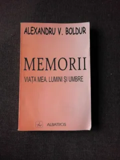 MEMORII VIATA MEA LUMINI SI UMBRE - ALEXANDRU V. BOLDUR