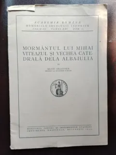 Memoriile Sectiunii Istorice Seria III Tomul XXI - Mormantul lui Mihai Viteazul si Vechea Catedrala dela Alba-Iulia