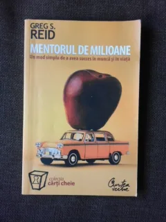 MENTORUL DE MILIOANE, UN MOD SIMPLU DE A AVEA SUCCES IN MUNCA SI IN VIATA - GREG S. REID