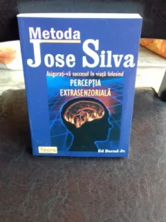 METODA JOSE SILVA. ASIGURATI-VA SUCCESUL IN VIATA FOLOSIND PERCEPTIA EXTRASENZORIALA