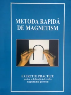 Metoda rapida de magnetism,exercitii practice pentru adobandi si dezvolta magnetismul personal
