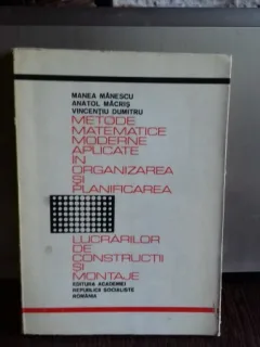 METODE MATEMATICE MODERNE APLICATE IN ORGANIZAREA SI PLANIFICAREA LUCRARILOR DE CONSTRUCTII SI MONTAJE - MANEA MANESCU