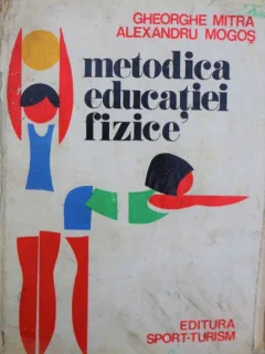 METODICA EDUCATIEI FIZICE, GHEORGHE MITRA, ALEXANDRU MOGOS