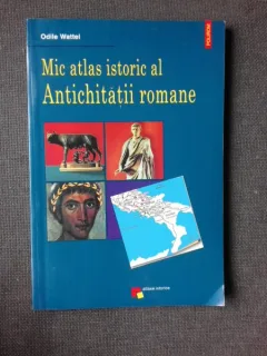 MIC ATLAS ISTORIC AL ANTICHITATII ROMANE, DE ODILE WATTEL