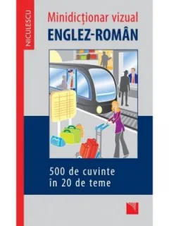 MIC DICTIONAR VIZUAL ENGLEZ-ROMAN, 500 DE CUVINTE IN 20 DE TEME