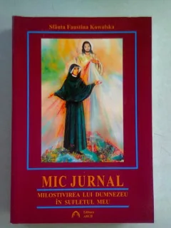 MIC JURNAL. MILOSTIVIREA LUI DUMNEZEU IN SUFLETUL MEU - SFANTA FAUSTINA KOWALSKA