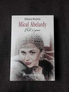 MICUL ABELARDY, VIATA SI OPERA - MIHNEA RUDOIU