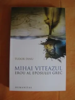 MIHAI VITEAZUL. EROU AL EPOSULUI GREC - TUDOR DINU