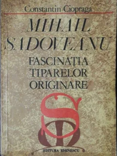 MIHAIL SADOVEANU -FASCINATIA TIPARELOR ORIGINARE - CONSTANTIN CIOPRAGA