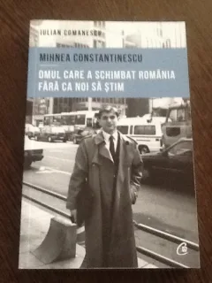 Mihnea Constantinescu. Omul care a schimbat Romania fara ca noi sa stim - Iulian Comanescu