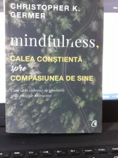 Mindfulness , Calea Constienta spre Compasiunea de Sine - Christopher K.Germer