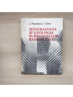 Mineralogia si Geologia Substantelor Radioactive , Lazar Pavalescu , Iulian Ene , 1985