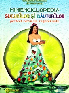 Minienciclopedia sucurilor si bauturilor perfect naturale, regenerante - Gregorian Bivolaru