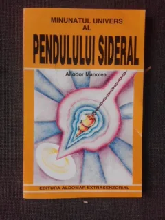 MINUNATUL UNIVERS AL PENDULULUI SIDERAL - ALIODOR MANOLEA