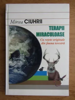 Mircea Ciuhrii - Terapii miraculoase cu retete originale din fauna terestra