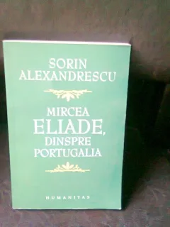 MIRCEA ELIADE DINSPRE PORTUGALIA - SORIN ALEXANDRESCU