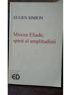 Mircea Eliade, spirit al amplitudinii - Eugen Simion