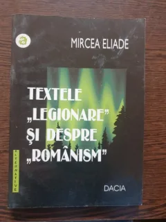 Mircea Eliade - Textele "Legionare" si despre "Romanism"