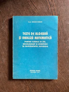 Mircea Ganga - Teste de algebra si analiza matematica pentru clasele XI-XII, bacalaureat si admitere in invatamantul superior