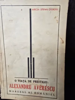 Mircea Stefan Cioroiu - O viata de prestigiu: Alexandru Averescu, Maresal al Romaniei