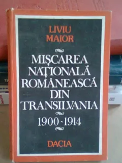 MISCAREA NATIONALA ROMANEASCA DIN TRANSILVANIA 1900-1914 - LIVIU MAIOR