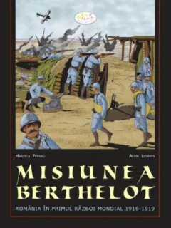 MISIUNEA BERTHELOT. ROMANIA IN PRIMUL RAZBOI MONDIAL 1916-1919 - MARCELA FERARU  (CARTE CU BENZI DESENATE)