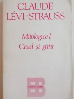 MITOLOGICE I, CRUD SI GATIT - CLAUDE LEVI-STRAUSS