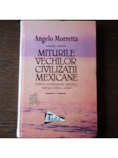 MITURILE VECHILOR CIVILIZATII MEXICANE - ANGELO MORRETTA