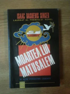 MOARTEA LUI MATUSALEM SI ALTE POVESTIRI CIUDATE DE ISAAC BASHEVIS SINGER , BUCURESTI 2001