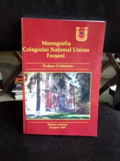 MONOGRAFIA COLEGIULUI NATIONAL UNIREA FOCSANI - TUDORA CIOBOTARU
