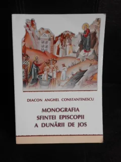 Monografia Sfintei Episcopii a Dunarii de Jos - Anghel Constantinescu