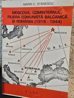 Moscova, Cominternul, Filiera Comunista Balcanica si Romania 1919-1944 - Marin C. Stanescu