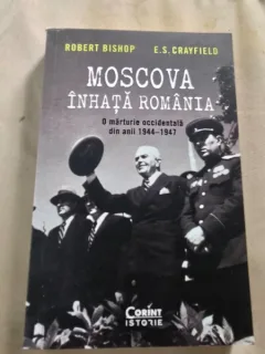 Moscova inhata Romania, o marturie occidentala din anii 1944-1947 - Robert Bishop