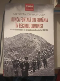 Munca Fortata din Romania in Regimul Comunist - Nicoleta Ionescu-Gura