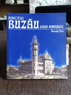 MUNICIPIUL BUZAU. ALBUM MONOGRAFIC - GHEORGHE PETCU