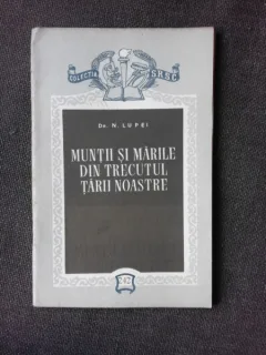 MUNTII SI MARILE DIN TRECUTUL TARII NOASTRE - N. LUPEI