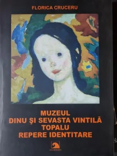 Muzeul Dinu si Sevasta Vintila Topalu. Repere identitare - Florica Cruceru