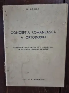 N. Iorga - Conceptia Romaneasca a Ortodoxiei. Conferinta tinuta in ziua de 13 Ianuarie 1940 la societatea