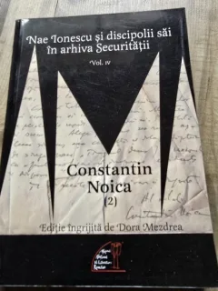Nae Ionescu si discipolii sai in arhiva Securitatii Vol 4 partea a 2-a Constantin Noica - Dora Mezdrea